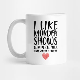 I LIKE MURDER SHOWS COMFY CLOTHES AND MAYBE 3 PEOPLE Mug